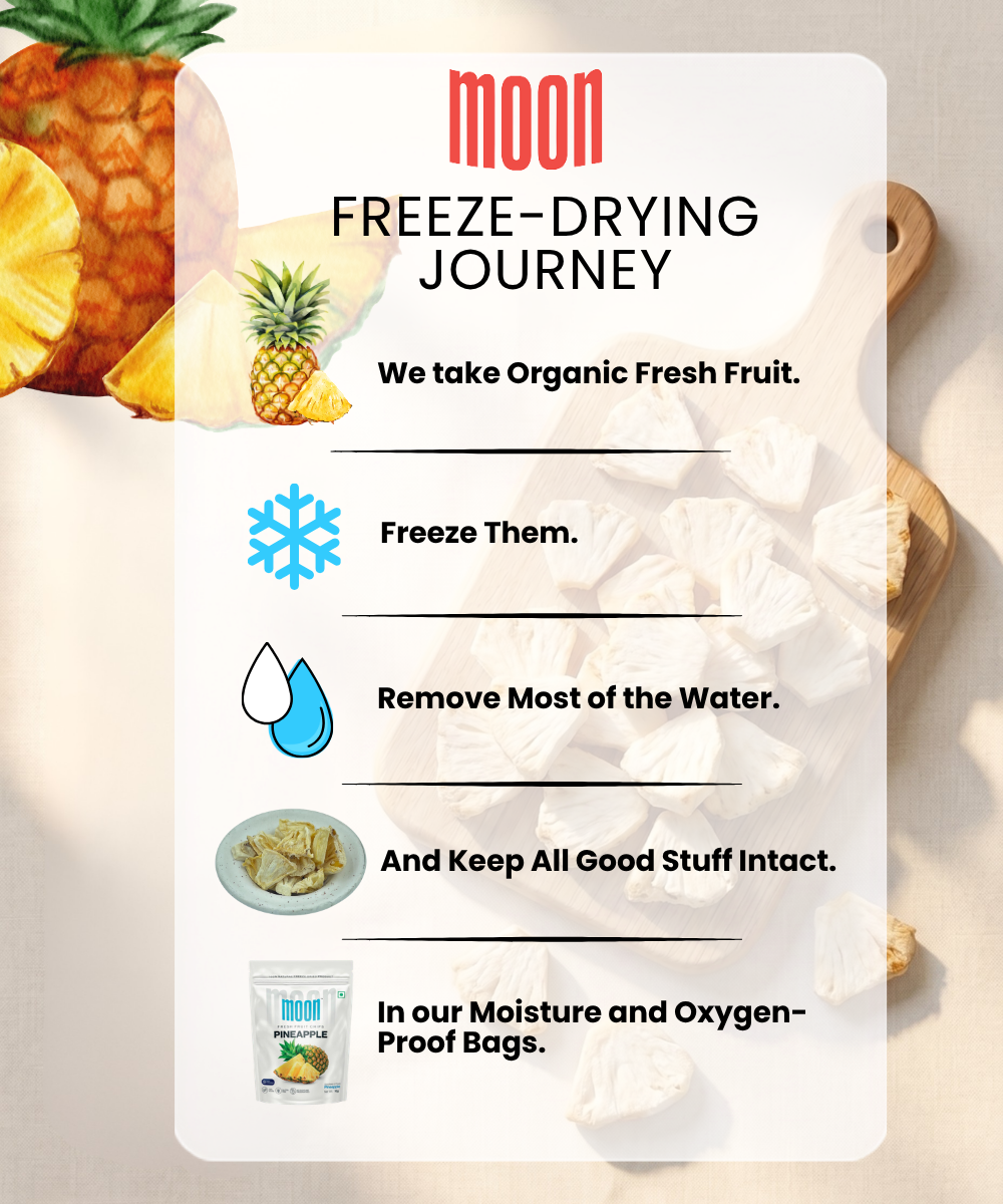 Themoonstoreindiaβs Moon Freeze Dried Pineapple is made by freezing fresh pineapple, removing water to lock in nutrients, and sealing the healthy, no-added-sugar snack in moisture- and oxygen-proof bags.